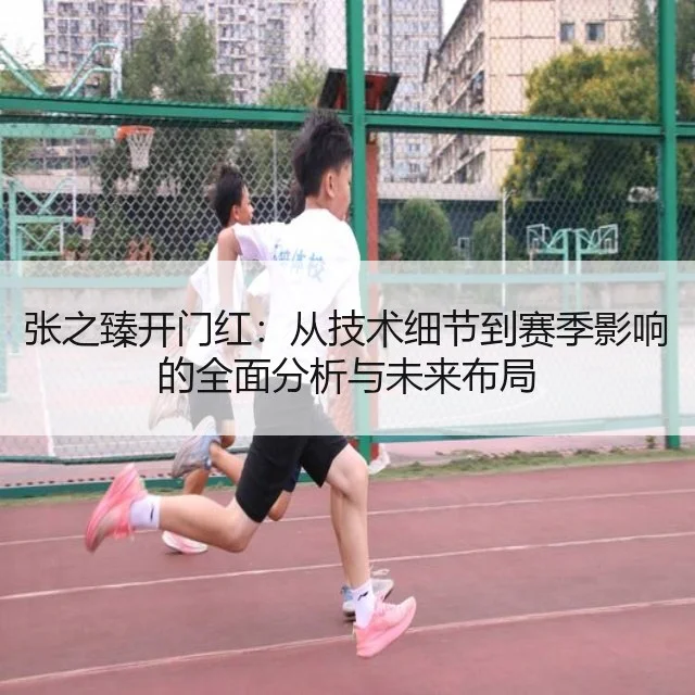 张之臻开门红：从技术细节到赛季影响的全面分析与未来布局